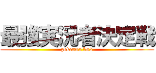 最強実況者決定戦 (pokemon bw2)