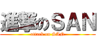 進撃のＳＡＮ (attack on SAN)