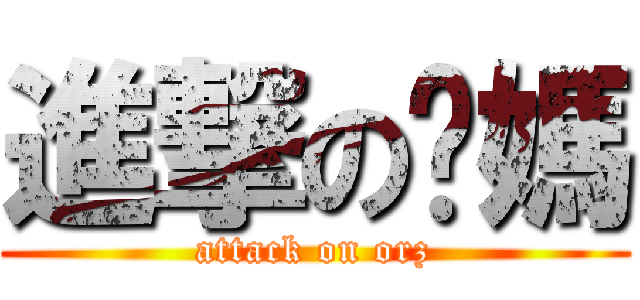 進撃の囧媽 (attack on orz)