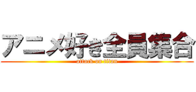 アニメ好き全員集合 (attack on titan)