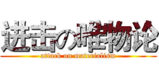 进击の唯物论 (attack on materialism)