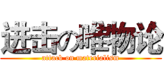 进击の唯物论 (attack on materialism)