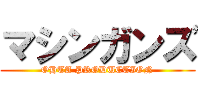 マシンガンズ (OHTA PRODUCTION)