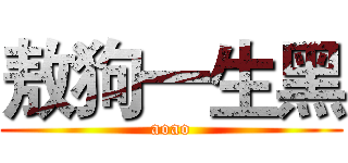 敖狗一生黑 (aoao)