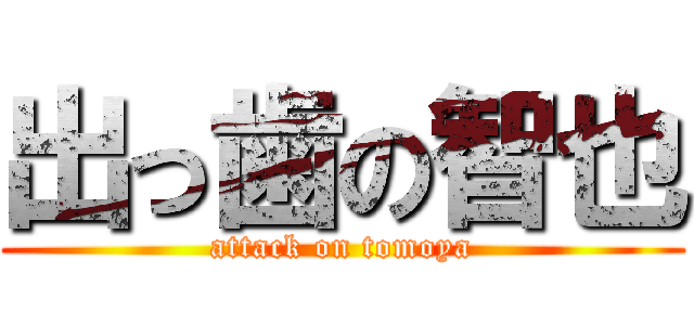 出っ歯の智也 (attack on tomoya)