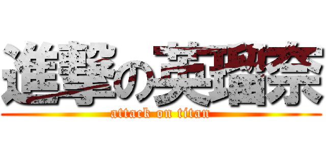 進撃の英瑠奈 (attack on titan)