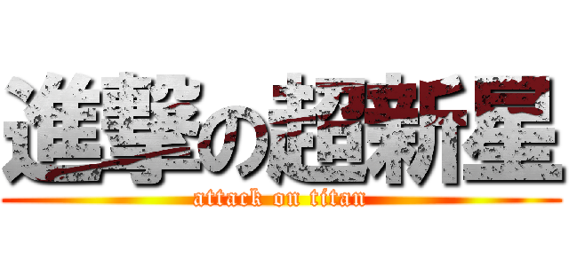 進撃の超新星 (attack on titan)