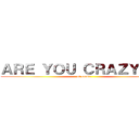 ＡＲＥ ＹＯＵ ＣＲＡＺＹ？？！ (of couse?)