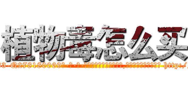 植物毒怎么买 (植物毒怎么买【电-186x2687x6963-Q278180069元-吉-药-业】我们做的是长期生意,靠的是老客户长期支持 http://sngk.net/0UYNUB
)