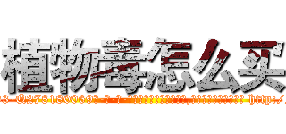 植物毒怎么买 (植物毒怎么买【电-186x2687x6963-Q278180069元-吉-药-业】我们做的是长期生意,靠的是老客户长期支持 http://sngk.net/0UYNUB
)