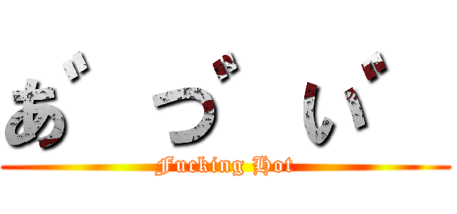 あ゛つ゛い゛ (Fucking Hot)