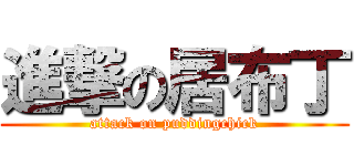 進撃の居布丁 (attack on puddingchick)