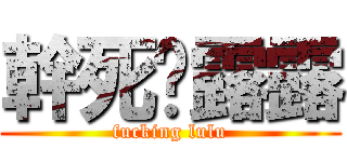 幹死黃露露 (fucking lulu)