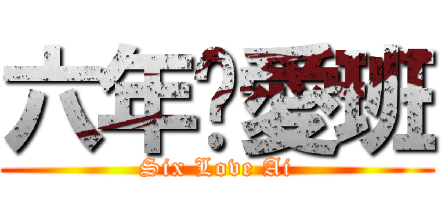 六年爱愛班 (Six Love Ai)