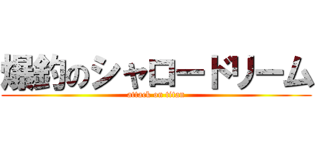 爆釣のシャロードリーム (attack on titan)