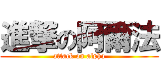 進撃の阿爾法 (attack on alpha)