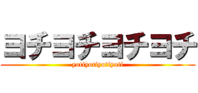 ヨチヨチヨチヨチ (yotiyotiyotiyoti)