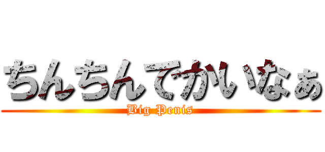 ちんちんでかいなぁ (Big Penis)