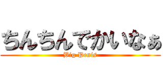 ちんちんでかいなぁ (Big Penis)