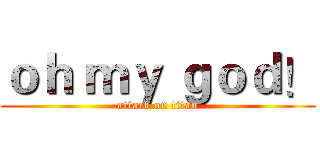 ｏｈ ｍｙ ｇｏｄ！ (attack on titan)