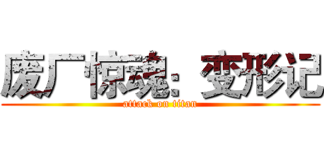 废厂惊魂：变形记 (attack on titan)