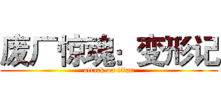 废厂惊魂：变形记 (attack on titan)