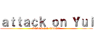 ａｔｔａｃｋ ｏｎ Ｙｕｉ (ATACK ON EDDIE!)