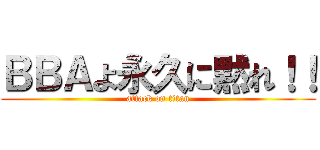 ＢＢＡよ永久に黙れ！！ (attack on titan)