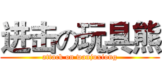 进击の玩具熊 (attack on wanjuxiong)