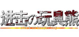 进击の玩具熊 (attack on wanjuxiong)