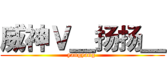 威神Ｖ＿扬扬＿ (yangyang )