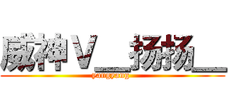 威神Ｖ＿扬扬＿ (yangyang )