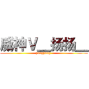 威神Ｖ＿扬扬＿ (yangyang )