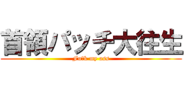 首領パッチ大往生 (Fu・k my ass)