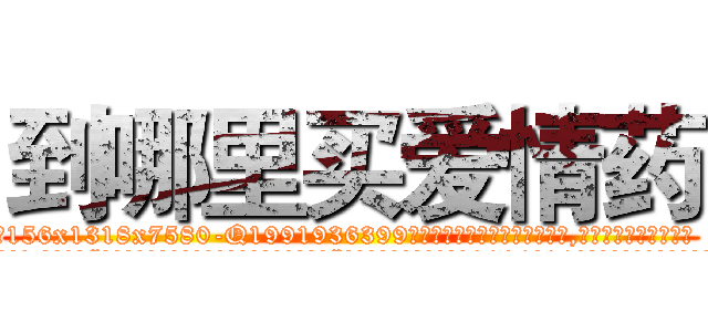 到哪里买爱情药 (到哪里买爱情药【电.话156x1318x7580-Q1991936399鑫宏药业】我们做的是长期生意,靠的是老客户长期支持
参考消息网2月20日报道 韩媒称，“剩女多、离婚率高的城市，房价一定会上涨。”这是中国经济学家金岩石2016年12月参加在上海举行的房地产相关论坛时说的话。
)