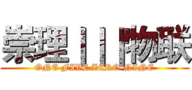 崇理｜｜｜物联 (ONE FIVE ZERO NINE)