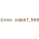 Ｅｎｏｃ ｓｕｐｅｒ ｓｅｘｙ！！ (gayyy!!1)