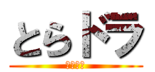 とらドラ (とらドラ)