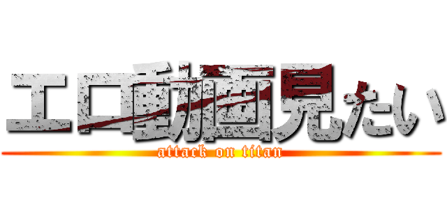 エロ動画見たい (attack on titan)