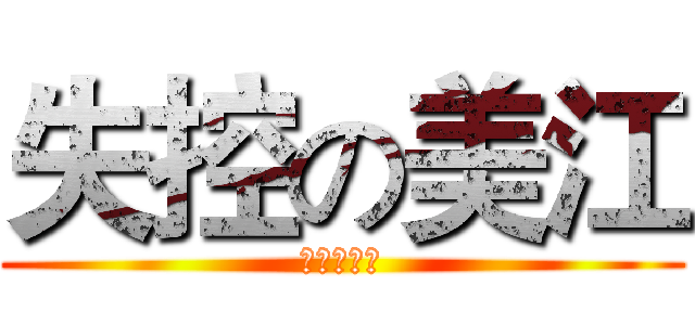 失控の美江 (不要阻止我)