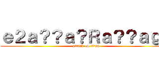 ｅ２ａ？？ａ？Ｒａ？？ａｇｃ (attack on titan)