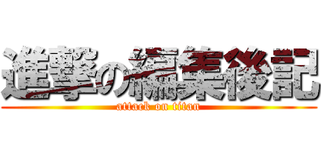 進撃の編集後記 (attack on titan)