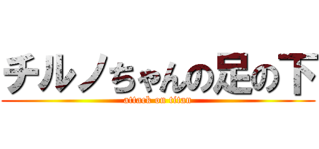 チルノちゃんの足の下 (attack on titan)