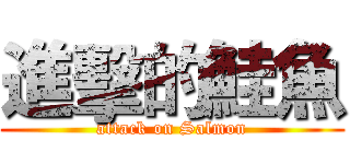進擊的鮭魚 (attack on Salmon)