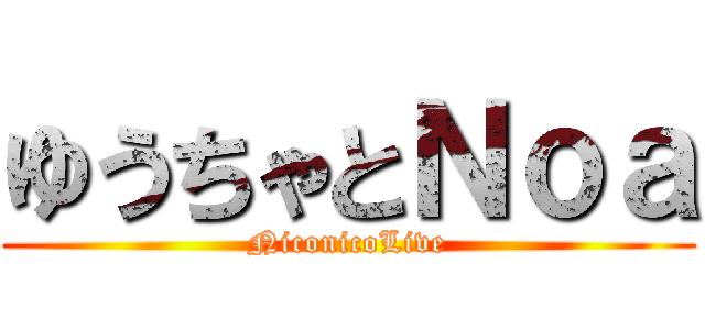 ゆうちゃとＮｏａ (NiconicoLive)