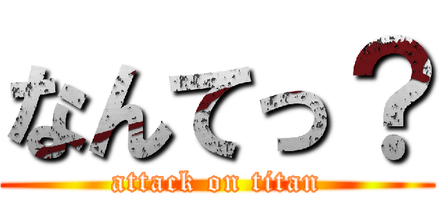 なんてっ？ (attack on titan)