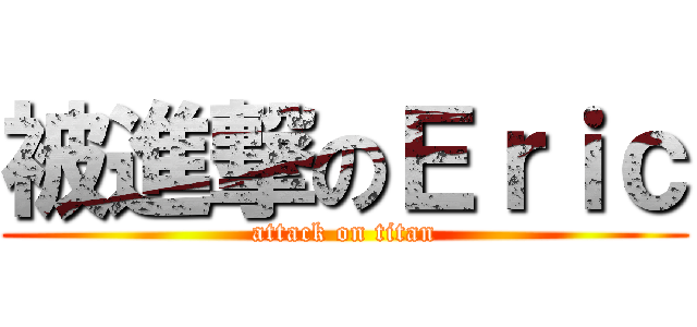 被進撃のＥｒｉｃ (attack on titan)