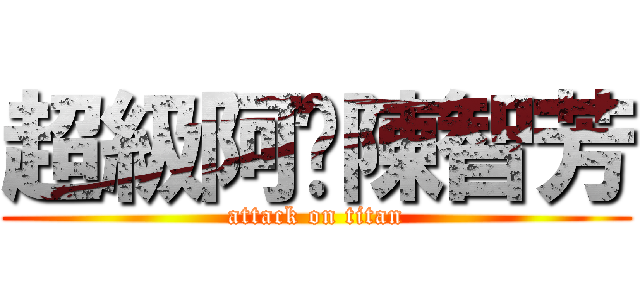 超級阿嬤陳智芳 (attack on titan)