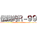 伝説的Ｒ－９９ (R-99 is GOD)