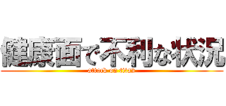 健康面で不利な状況 (attack on titan)